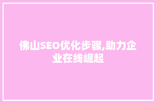 佛山SEO优化步骤,助力企业在线崛起 百度SEO