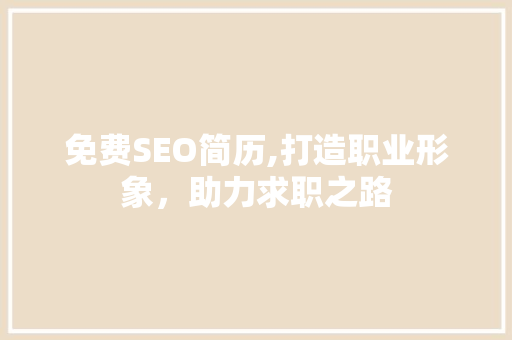 免费SEO简历,打造职业形象，助力求职之路 GoogleSEO