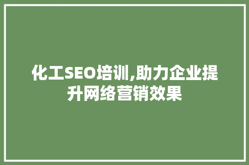 化工SEO培训,助力企业提升网络营销效果 神马SEO