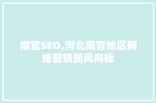南宫SEO,河北南宫地区网络营销新风向标 搜狗SEO