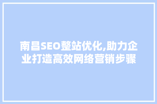 南昌SEO整站优化,助力企业打造高效网络营销步骤 神马SEO