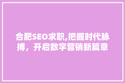 合肥SEO求职,把握时代脉搏，开启数字营销新篇章 神马SEO