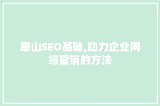 唐山SEO基础,助力企业网络营销的方法 GoogleSEO