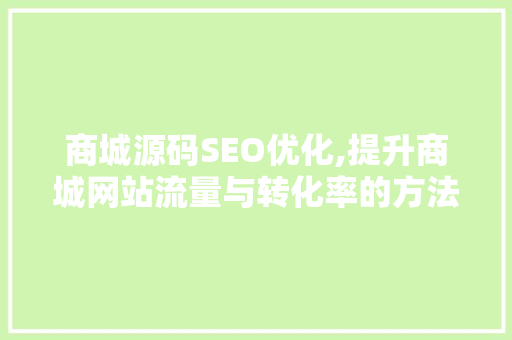 商城源码SEO优化,提升商城网站流量与转化率的方法 百度SEO