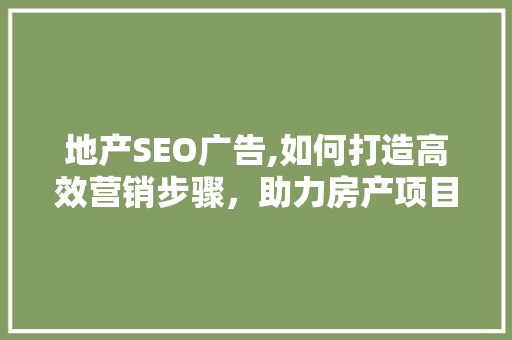 地产SEO广告,如何打造高效营销步骤，助力房产项目脱颖而出 必应SEO