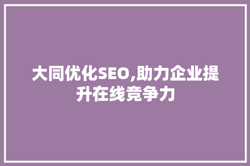 大同优化SEO,助力企业提升在线竞争力 百度SEO