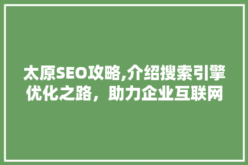 太原SEO攻略,介绍搜索引擎优化之路，助力企业互联网营销腾飞