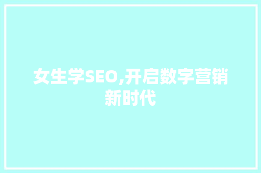 女生学SEO,开启数字营销新时代 神马SEO