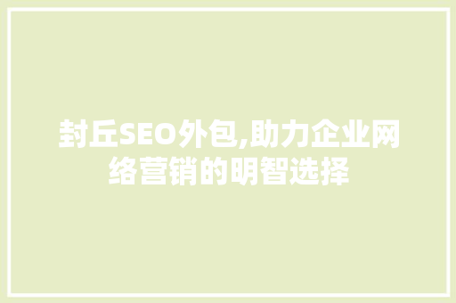 封丘SEO外包,助力企业网络营销的明智选择 百度SEO