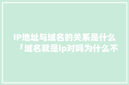 IP地址与域名的关系是什么「域名就是ip对吗为什么不对」 IP地址与域名的关系是什么「域名就是ip对吗为什么不对」 GoogleSEO