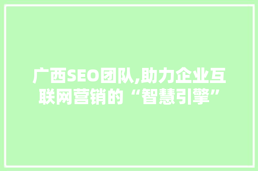 广西SEO团队,助力企业互联网营销的“智慧引擎” 必应SEO