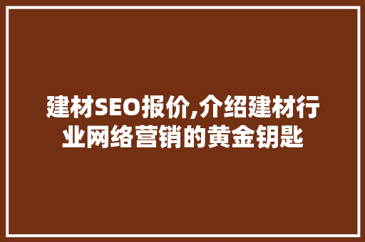 建材SEO报价,介绍建材行业网络营销的黄金钥匙 百度SEO