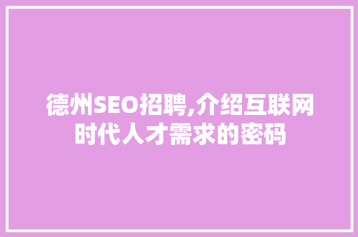 德州SEO招聘,介绍互联网时代人才需求的密码 搜狗SEO