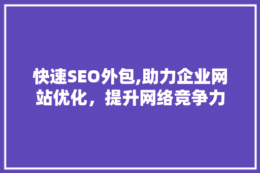 快速SEO外包,助力企业网站优化，提升网络竞争力 神马SEO