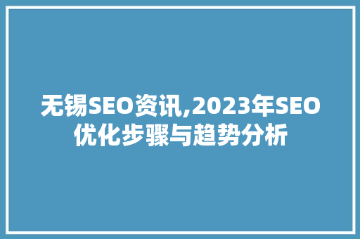 无锡SEO资讯,2023年SEO优化步骤与趋势分析 GoogleSEO
