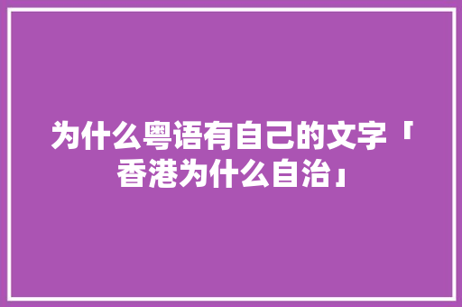 为什么粤语有自己的文字「香港为什么自治」 为什么粤语有自己的文字「香港为什么自治」 GoogleSEO