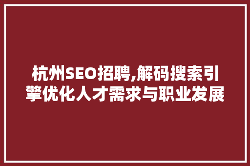 杭州SEO招聘,解码搜索引擎优化人才需求与职业发展 GoogleSEO