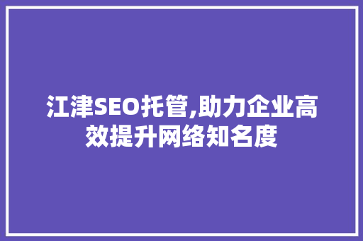 江津SEO托管,助力企业高效提升网络知名度 必应SEO