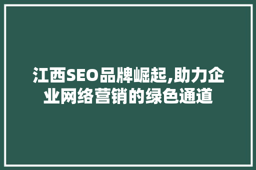 江西SEO品牌崛起,助力企业网络营销的绿色通道 神马SEO