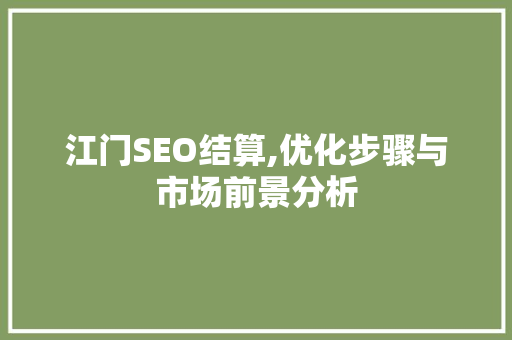 江门SEO结算,优化步骤与市场前景分析 GoogleSEO