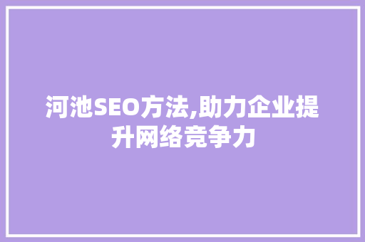 河池SEO方法,助力企业提升网络竞争力 必应SEO