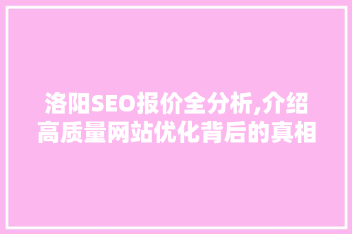 洛阳SEO报价全分析,介绍高质量网站优化背后的真相 神马SEO