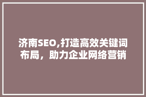 济南SEO,打造高效关键词布局，助力企业网络营销 搜狗SEO