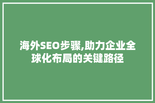 海外SEO步骤,助力企业全球化布局的关键路径 神马SEO