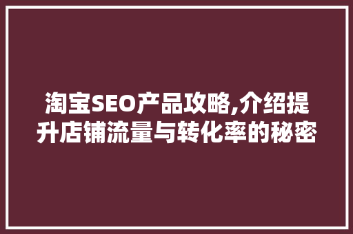 淘宝SEO产品攻略,介绍提升店铺流量与转化率的秘密武器 神马SEO