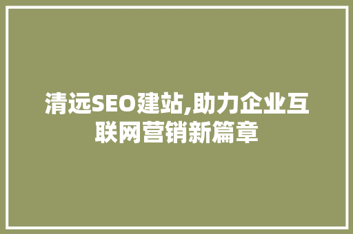 清远SEO建站,助力企业互联网营销新篇章 搜狗SEO
