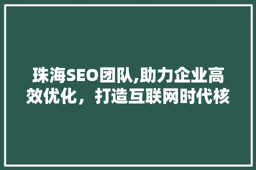 珠海SEO团队,助力企业高效优化，打造互联网时代核心竞争力 GoogleSEO