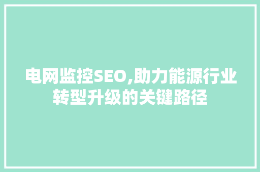 电网监控SEO,助力能源行业转型升级的关键路径 必应SEO