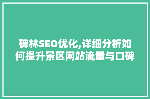碑林SEO优化,详细分析如何提升景区网站流量与口碑 搜狗SEO