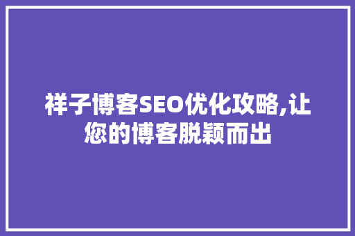 祥子博客SEO优化攻略,让您的博客脱颖而出 百度SEO