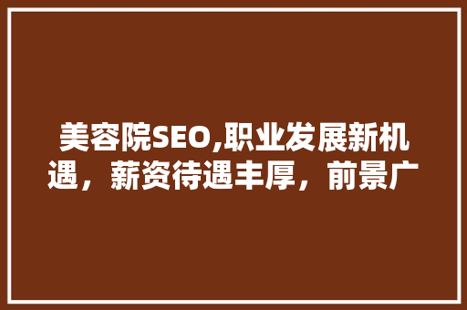 美容院SEO,职业发展新机遇，薪资待遇丰厚，前景广阔 百度SEO