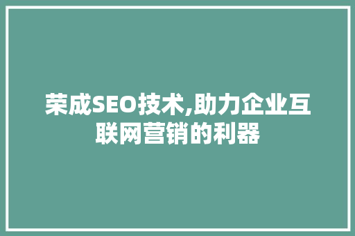 荣成SEO技术,助力企业互联网营销的利器 神马SEO