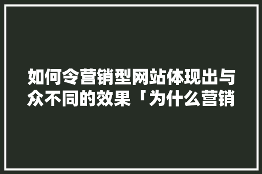 如何令营销型网站体现出与众不同的效果「为什么营销型网站那么多」 如何令营销型网站体现出与众不同的效果「为什么营销型网站那么多」 搜狗SEO
