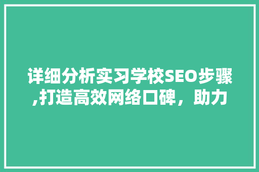 详细分析实习学校SEO步骤,打造高效网络口碑，助力学校品牌崛起