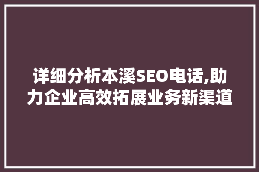 详细分析本溪SEO电话,助力企业高效拓展业务新渠道 搜狗SEO