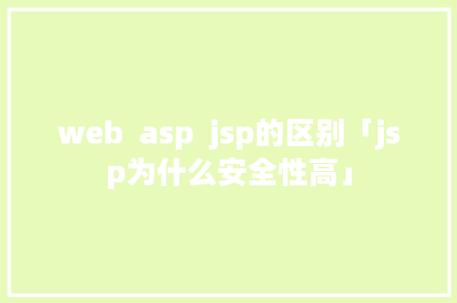 web  asp  jsp的区别「jsp为什么安全性高」 web  asp  jsp的区别「jsp为什么安全性高」 神马SEO