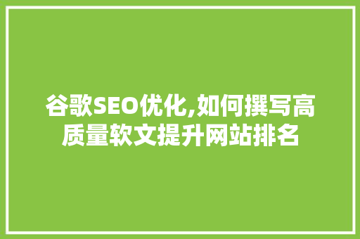 谷歌SEO优化,如何撰写高质量软文提升网站排名 必应SEO