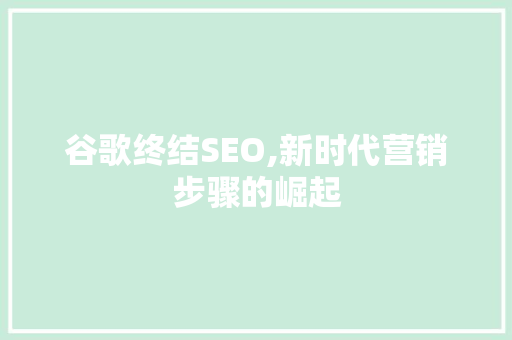 谷歌终结SEO,新时代营销步骤的崛起 搜狗SEO