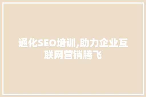 通化SEO培训,助力企业互联网营销腾飞