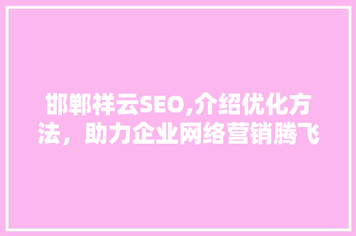 邯郸祥云SEO,介绍优化方法，助力企业网络营销腾飞 神马SEO