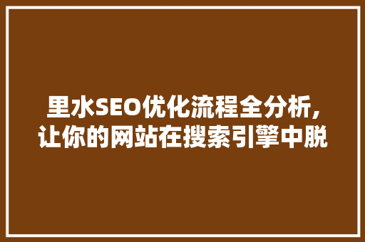里水SEO优化流程全分析,让你的网站在搜索引擎中脱颖而出 百度SEO