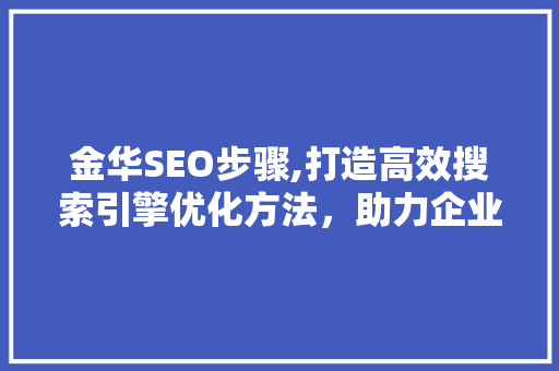 金华SEO步骤,打造高效搜索引擎优化方法，助力企业腾飞 GoogleSEO