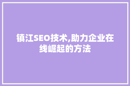 镇江SEO技术,助力企业在线崛起的方法 必应SEO