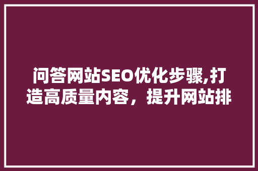 问答网站SEO优化步骤,打造高质量内容，提升网站排名 GoogleSEO