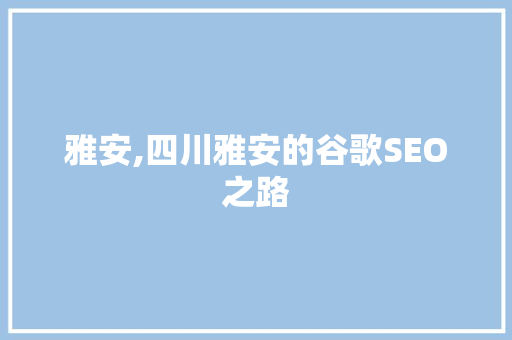 雅安,四川雅安的谷歌SEO之路 百度SEO