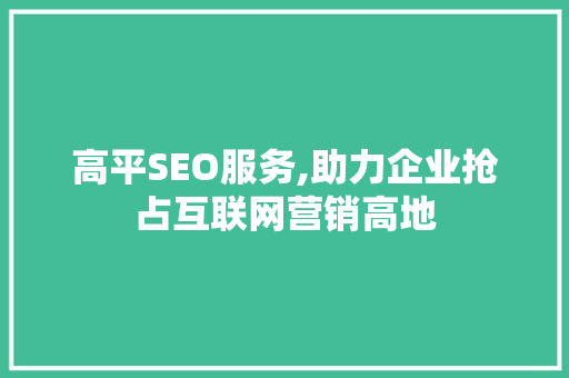 高平SEO服务,助力企业抢占互联网营销高地 必应SEO